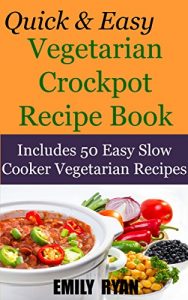Download Quick & Easy Vegetarian Crockpot Recipe Book: Includes 50 Easy Slow Cooker Vegetarian Recipes pdf, epub, ebook