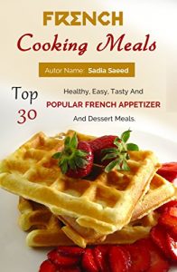 Download French Food: Top 30 Healthy, Easy, Tasty And Popular French Appetizer And Dessert Meals pdf, epub, ebook