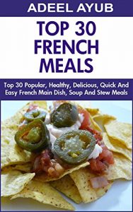 Download Top 30 Popular, Healthy, Delicious, Quick And Easy French Main Dish, Soup And Stew Meals pdf, epub, ebook