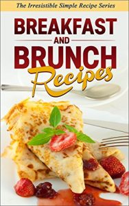 Download Breakfast and Brunch Recipes: Start your day right with a quick, but hearty and delicious meal pdf, epub, ebook
