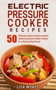 Download Electric Pressure Cooker Recipes: 50 Delicious, Quick, Easy To Prepare Electric Pressure Cooker Recipes That You Will Absolutely Love pdf, epub, ebook