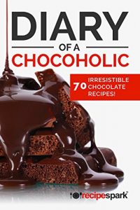 Download Diary of A Chocoholic: 70 Irresistible Chocolate Recipes (Recipe Spark Food Series Book 3) pdf, epub, ebook