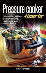 Download Pressure Cooker How-to: Ultimate Quick and Easy Ideas for Preparing Healthier and More Nutritious Meals pdf, epub, ebook