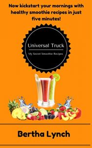 Download Universal Truck- My Secret Smoothie Recipes: Now kickstart your mornings with healthy smoothie recipes in just five minutes! pdf, epub, ebook