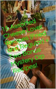 Download 15 Assorted Cheese Lover Recipes (Fried and Regular) + Two Bonus Mystery Dip Recipes! pdf, epub, ebook