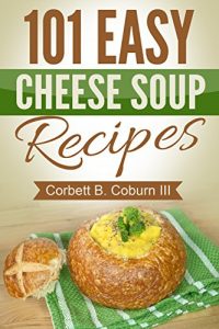Download 101 Easy Cheese Soup Recipes: Simple, Delicious, Hearty and Nutritious Cheese Soups pdf, epub, ebook