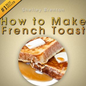 Download How to Make French Toast! The Only Place That Really Answers the Question: Really, How Do You Make French Toast? pdf, epub, ebook
