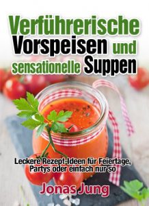 Download Verführerische Vorspeisen und sensationelle Suppen – Leckere Rezept-Ideen für Feiertage, Partys oder einfach nur so (German Edition) pdf, epub, ebook