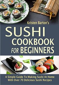 Download Sushi Cookbook For Beginners: A Simple Guide To Making Sushi At Home With Over 70 Delicious Sushi Recipes pdf, epub, ebook