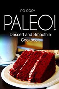 Download No-Cook Paleo! – Dessert and Smoothie Cookbook: Ultimate Caveman cookbook series, perfect companion for a low carb lifestyle, and raw diet food lifestyle pdf, epub, ebook