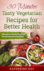 Download 30 Minutes Tasty Vegetarian Recipes for Better Health: Quick and Easy Healthy Plant-based Diet with Inexpensive Ingredients pdf, epub, ebook