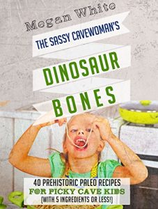 Download Paleo For Kids: The Sassy Cavewoman’s Dinosaur Bones: 40 Kid-Friendly Recipes with 5 Ingredients or Less pdf, epub, ebook