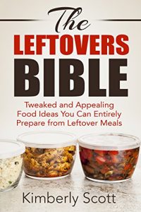 Download The Leftovers Bible: Tweaked and Appealing Food Ideas You Can Entirely Prepare from Leftover Meals pdf, epub, ebook
