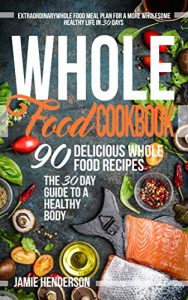 Download Whole Food Diet Cookbook: Extraordinary Whole Food Meal Plan for a More Wholesome Healthy Life in 30 Days – 90 Delicious Whole Food Recipes (The 30 Day Guide to a Healthy Body) pdf, epub, ebook