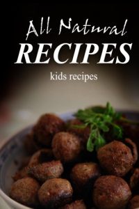Download All Natural Recipes – Kids Recipes: All natural, Raw, Diabetic Friendly, Low Carb and Sugar Free Nutrition pdf, epub, ebook
