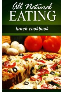 Download All Natural Eating – Lunch Cookbook: All natural, Raw, Diabetic Friendly, Low Carb and Sugar Free Nutrition pdf, epub, ebook