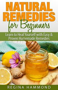 Download Natural Remedies For Beginners – Learn to Heal Yourself with Easy & Proven Homemade Remedies pdf, epub, ebook