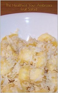 Download The Healthiest You- Ambrosia Fruit Salad: With Nutritious & Delicious Accents Of Pineapple, Strawberries, Coconut Whipped Cream (Recipes, For The Healthiest You Book 8) pdf, epub, ebook