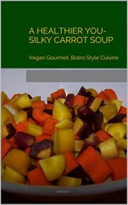 Download A Healthier You- Silky Carrot Soup: Vegan Gourmet, Bistro Style Cuisine (Recipes, For A Healthier You Book 3) pdf, epub, ebook