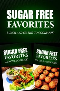 Download Sugar Free Favorites – Lunch and On The Go Cookbook: Sugar Free recipes cookbook for your everyday Sugar Free cooking pdf, epub, ebook