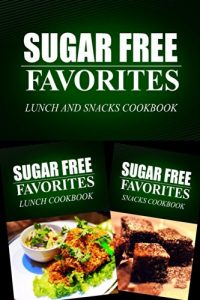 Download Sugar Free Favorites – Lunch and Snacks Cookbook: Sugar Free recipes cookbook for your everyday Sugar Free cooking pdf, epub, ebook