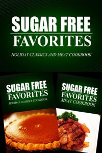Download Sugar Free Favorites – Holiday Classics and Meat Cookbook: Sugar Free recipes cookbook for your everyday Sugar Free cooking pdf, epub, ebook
