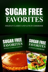 Download Sugar Free Favorites – Holiday Classics and Lunch Cookbook: Sugar Free recipes cookbook for your everyday Sugar Free cooking pdf, epub, ebook