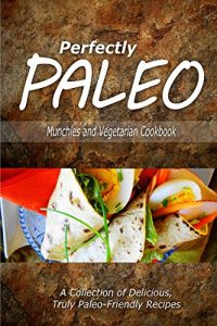 Download Perfectly Paleo – Munchies and Vegetarian Cookbook: Indulgent Paleo Cooking for the Modern Caveman pdf, epub, ebook