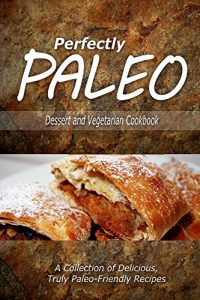 Download Perfectly Paleo – Dessert and Vegetarian Cookbook: Indulgent Paleo Cooking for the Modern Caveman pdf, epub, ebook