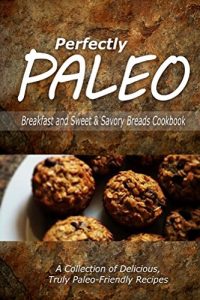 Download Perfectly Paleo – Breakfast and Sweet & Savory Breads Cookbook: Indulgent Paleo Cooking for the Modern Caveman pdf, epub, ebook