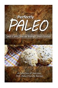 Download Perfectly Paleo – Sweet & Savory Breads and Weeknight Dinners Cookbook: Indulgent Paleo Cooking for the Modern Caveman pdf, epub, ebook