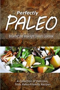 Download Perfectly Paleo – Breakfast and Weeknight Dinners Cookbook: Indulgent Paleo Cooking for the Modern Caveman pdf, epub, ebook