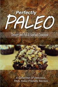 Download Perfectly Paleo – Dessert and Fish & Seafood Cookbook: Indulgent Paleo Cooking for the Modern Caveman pdf, epub, ebook
