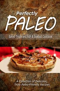 Download Perfectly Paleo – Baked Treats and Fish & Seafood Cookbook: Indulgent Paleo Cooking for the Modern Caveman pdf, epub, ebook