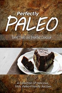 Download Perfectly Paleo – Baked Treats and Breakfast Cookbook: Indulgent Paleo Cooking for the Modern Caveman pdf, epub, ebook