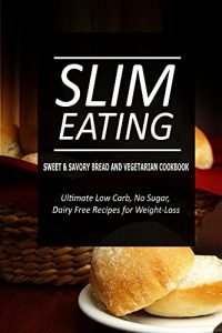 Download Slim Eating – Sweet & Savory Breads and Vegetarian Cookbook: Skinny Recipes for Fat Loss and a Flat Belly pdf, epub, ebook