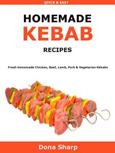 Download Homemade Kebabs Recipes: Fresh homemade Chicken, Beef, Lamb, Pork & Vegetarian Kebabs pdf, epub, ebook