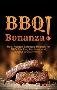 Download BBQ Bonanza! The Cookbook of Real Rugged Barbecue Recipes for BBQ Smoking Hot Meat and Grilled Chicken Wings pdf, epub, ebook