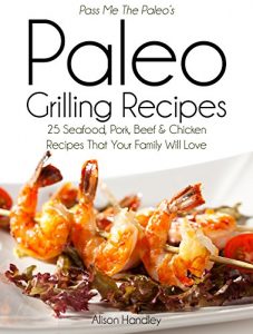 Download Pass Me The Paleo’s Paleo Grilling Recipes: 25 Seafood, Pork, Beef and Chicken Recipes that your Family will Love! (Diet, Cookbook. Beginners, Athlete, … free, low carb, low carbohydrate Book 4) pdf, epub, ebook