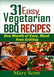 Download 31 Easy Vegetarian BBQ Recipes: One Month of Easy, Meat Free Grilling (31 Days of Vegetarian) pdf, epub, ebook