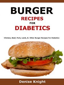 Download Burger Recipes For Diabetics: Chicken, Beef, Pork, Lamb & Other Burger Recipes For Diabetics pdf, epub, ebook