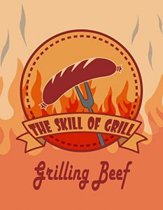 Download The Skill of Grill: Grilling Beef- An Essential Guide to Grilling The Right Way pdf, epub, ebook