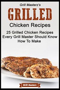 Download Grill Masterz’s Grilled Chicken Recipes – 25 Grilled Chicken Recipes Every Grill Master Show Know How to Make pdf, epub, ebook
