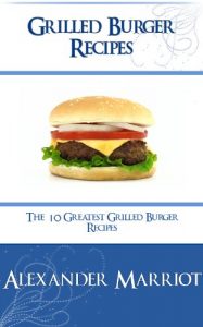 Download Grilled Burger Recipes: The 10 Greatest Grilled Burger Recipes Ever pdf, epub, ebook