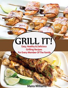 Download GRILL IT!: Easy healthy and delicious grilling recipes for every member of the family pdf, epub, ebook