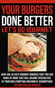 Download Your Burger Done Better. Let’s Go Gourmet: Here Are 20 Easy Gourmet Burgers You Can Make At Home That Will Become Specialties Of Your Grill Tempting  Awesomely Scrumptious  Artisan Grilled Burgers pdf, epub, ebook