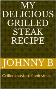 Download MY DELICIOUS GRILLED STEAK RECIPE: Grilled mustard flank steak pdf, epub, ebook