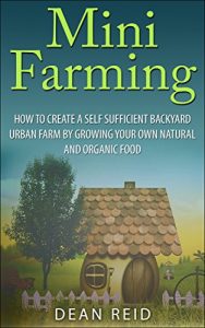 Download Mini Farming: How to Create a Self Sufficient Backyard Urban Farm By Growing Your Own Natural and Organic Food (Your Complete Guide to Building a Mini … Homesteading, Self Sufficiency, Survival) pdf, epub, ebook