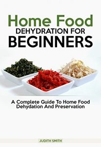 Download Home Food  Dehydration For  Beginners: A complete guide to Home Food Dehydration and Preservation pdf, epub, ebook