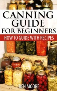 Download Canning Guide For Beginners, How To Guide With Recipes: How To Can vegetables, Fruits, Pickles, Salsa, Meat, Fish, Poultry, Wild Game pdf, epub, ebook